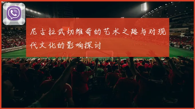尼古拉武切维奇的艺术之路与对现代文化的影响探讨